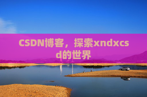 CSDN博客，探索xndxcsd的世界