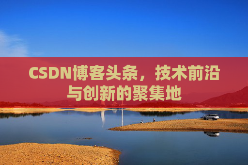 CSDN博客头条，技术前沿与创新的聚集地
