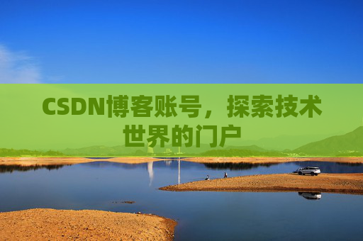 CSDN博客账号，探索技术世界的门户