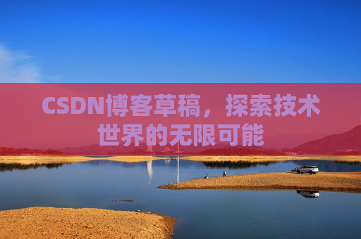 CSDN博客草稿，探索技术世界的无限可能